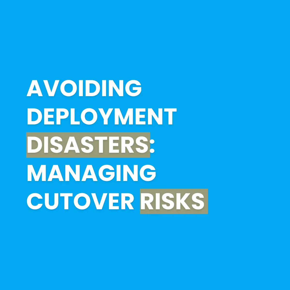 Deployment Disaster Avoid Deployment Disaster: Managing Cutover Risks